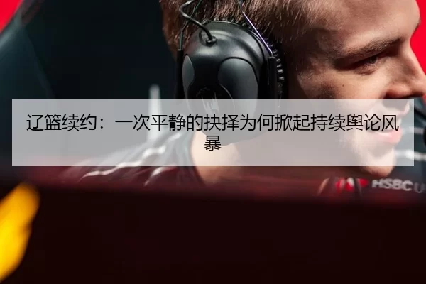 辽篮续约：一次平静的抉择为何掀起持续舆论风暴