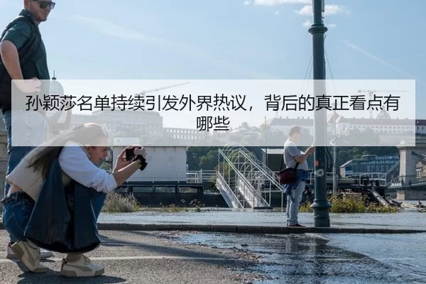 孙颖莎名单持续引发外界热议，背后的真正看点有哪些